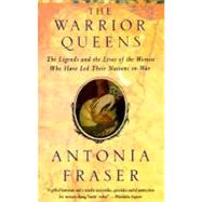 Warrior Queens The Legends and the Lives of the Women Who Have Led Their Nations to War by FRASER, ANTONIA, 9780679728160