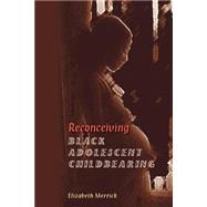 Reconceiving Black Adolescent Pregnancy by Merrick,Elizabeth, 9780813368160