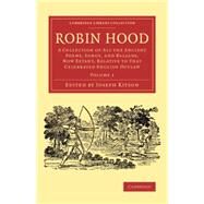 Robin Hood: A Collection of All the Ancient Poems, Songs, and Ballads, Now Extant, Relative to That Celebrated English Outlaw by Ritson, John, 9781108078160