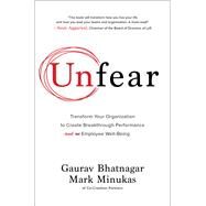 Unfear: Transform Your Organization to Create Breakthrough Performance and Employee Well-Being by Bhatnagar, Gaurav; Minukas, Mark, 9781264268160