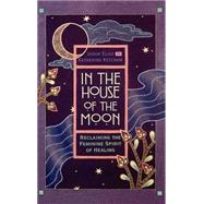 In the House of the Moon Reclaiming the Feminine Spirit Healing by Elias, Jason; Ketcham, Katherine, 9780446518161