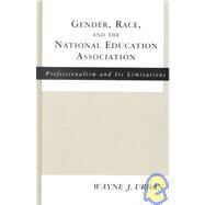 Gender, Race and the National Education Association: Professionalism and its Limitations by Urban,Wayne J., 9780815338161