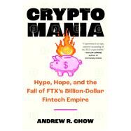 Cryptomania Hype, Hope, and the Fall of FTX's Billion-Dollar Fintech Empire by Chow, Andrew R, 9781668038161