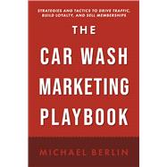 The Car Wash Marketing Playbook Strategies and Tactics to Drive Traffic, Build Loyalty, and Sell Memberships by Berlin, Michael, 9798350988161