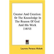 Creator and Creation : Or the Knowledge in the Reason of God and His Work (1872) by Hickok, Laurens Perseus, 9780548888162