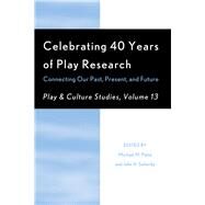 Celebrating 40 Years of Play Research Connecting Our Past, Present, and Future by Patte, Michael M.; Sutterby, John A.; Johnson, James E., 9780761868163