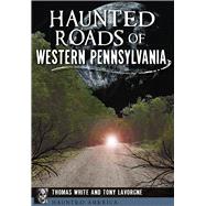 Haunted Roads of Western Pennsylvania by White, Thomas; Lavorgne, Tony, 9781467118163