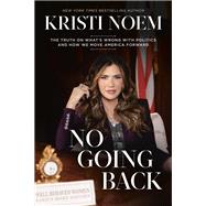 No Going Back The Truth on What's Wrong with Politics and How We Move America Forward by Noem, Kristi, 9781546008163