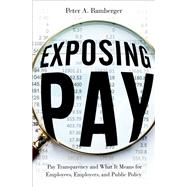 Exposing Pay Pay Transparency and What It Means for Employees, Employers, and Public Policy by Bamberger, Peter, 9780197628164