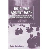 GI War Against Japan : American Soldiers in Asia and the Pacific During World War II by Schrijvers, Peter, 9780814798164