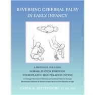Reversing Cerebral Palsy in Early Infancy A Protocol for Using Normalization Through Neuroplastic Manipulation (NTNM) by Bettendorf PT MS PCS, Carol R., 9781098388164