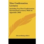Nine Confirmation Lectures : Including Two Post-Confirmation Sacramental Lectures, with an Appendix (1869) by Elliott, Edward Bishop, 9781437198164