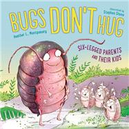 Bugs Don't Hug Six-Legged Parents and Their Kids by Montgomery, Heather L.; Stone, Stephen, 9781580898164