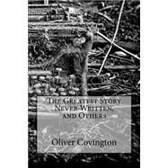 The Greatest Story Never Written, and Others by Covington, Oliver, 9781503348165