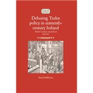 Debating Tudor policy in sixteenth-century Ireland 'Reform' treatises and political discourse by Heffernan, David, 9781526118165