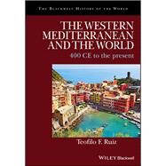 The Western Mediterranean and the World 400 CE to the Present by Ruiz, Teofilo F., 9781405188166