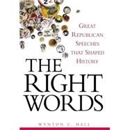 The Right Words Great Republican Speeches that Shaped History by Hall, Wynton C., 9780471758167