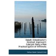 Daboll's Schoolmaster's Assistant : Improved a Enlarged. Being a Plain Practical System of Arithmetic by Daboll, Nathan; Green, Samuel, 9780554908168