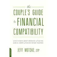 The Couple's Guide to Financial Compatibility Avoid Fights about Spending and Saving -- and Build a Happy and Secure Future Together by Motske, Jeff, 9780738218168