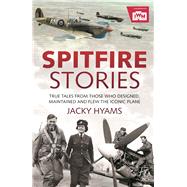 Spitfire Stories True Tales from Those Who Designed, Maintained and Flew the Iconic Plane by Hyams, Jacky, 9781782438168