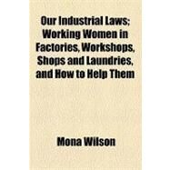 Our Industrial Laws: Working Women in Factories, Workshops, Shops and Laundries, and How to Help Them by Wilson, Mona; Everett, Edward, 9781154458169