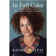 In Full Color Finding My Place in a Black and White World by Dolezal, Rachel; Reback, Storms, 9781944648169