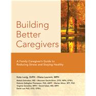 Building Better Caregivers A Caregivers Guide to Reducing Stress and Staying Healthy by Lorig Dr.P.H., Kate,; Laurent, M.P.H., Diana; Schreiber, MD, Robert; Gecht-Silver, OTD. MPH, OTR/L, Maureen; Thompson, PhD, ABPP, Dolores Gallagher; Minor, RPT, PhD, Marian; Gonzlez, M.P.H., Virginia; Sobel, MD, MPH, David; Lee PhD, OTD, OTR/L, Danbi, 9781945188169