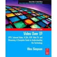 Video over IP : IPTV, Internet Video, H. 264, P2P, Web TV, and Streaming: A Complete Guide to Understanding the Technology by Simpson, Wes, 9780080888170