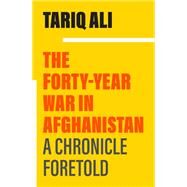 The Forty-Year War in Afghanistan A Chronicle Foretold by Ali, Tariq, 9781839768170