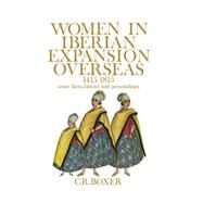 Women in Iberian Expansion Overseas, 1415-1815 Some Facts, Fancies, and Personalities by Boxer, C. R., 9780195198171
