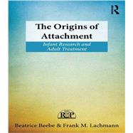 The Origins of Attachment: Infant Research and Adult Treatment by Beebe; Beatrice, 9780415898171