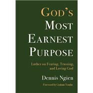 God's Most Earnest Purpose: Luther on Fearing, Trusting, and Loving God by Dennis Ngien, 9781506498171