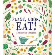 Plant, Cook, Eat! A Children's Cookbook by Archer, Joe; Craig, Caroline, 9781580898171
