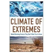 Climate of Extremes Global Warming Science They Don't Want You to Know by Michaels, Patrick J.; Balling, Robert, Jr., 9781935308171