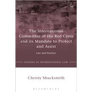 The International Committee of the Red Cross and its Mandate to Protect and Assist Law and Practice by Shucksmith, Christy, 9781509908172