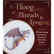 A Hoop of Threads & Longing 20 Ink-Drinking, Slow-Burning Romantasy Embroidery Projects�Oaths, Daggers & Stitches for Shelf Trophies by Leslie, Hilary, 9781577158172