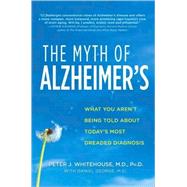 The Myth of Alzheimer's What You Aren't Being Told About Today's Most Dreaded Diagnosis by Whitehouse, Peter J., M.D.; George, Daniel, M.Sc., 9780312368173