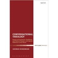 Conversational Theology Essays on Ecumenical, Postliberal, and Political Themes, with Special Reference to Karl Barth by Hunsinger, George, 9780567658173