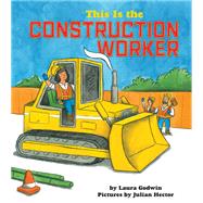 This Is the Construction Worker by Godwin, Laura; Hector, Julian; Hector, Julian, 9781368018173