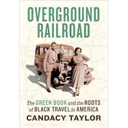 Overground Railroad The Green Book & Roots of Black Travel in America by Taylor, Candacy, 9781419738173