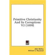 Primitive Christianity and Its Corruptions V2 by Ballou, Adin; Heywood, William S., 9781436568173