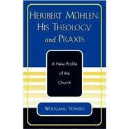 Heribert Mhlen: His Theology and Praxis A New Profile of the Church by Vondey, Wolfgang, 9780761828174