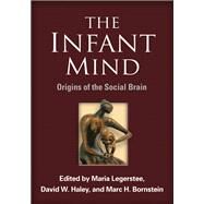 The Infant Mind Origins of the Social Brain by Legerstee, Maria; Haley, David W.; Bornstein, Marc H., 9781462508174