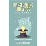 Transforming Analytics: The Product Mindset Playbook Strategies for Data Teams to Drive Business Value by Trivedi, Sanjay, 9798317808174