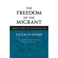 The Freedom of the Migrant by Flusser, Vilem; Kronenberg, Kenneth; Finger, Anke K., 9780252028175