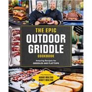 The Epic Outdoor Griddle Cookbook Amazing Recipes for Griddles and Flattops by Walton, Adam; Walton, Brett, 9780760378175