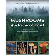 Mushrooms of the Redwood Coast A Comprehensive Guide to the Fungi of Coastal Northern California by Siegel, Noah; Schwarz, Christian, 9781607748175