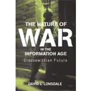 The Nature of War in the Information Age: Clausewitzian Future by Lonsdale, David J., 9780203508176