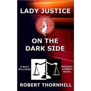 Lady Justice on the Dark Side by Thornhill, Robert; Thornhill, Peg, 9781507818176