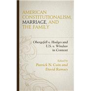 American Constitutionalism, Marriage, and the Family Obergefell v. Hodges and U.S. v. Windsor in Context by Cain, Patrick N.; Ramsey, David; Block, Stephen A.; Cain, Patrick N.; Carrington, Adam M.; Duncan, William C.; Hall, Lauren; Kleven, Terence J.; Lawler, Peter; Martini, Martha; McWilliams Barndt, Susan; Ramsey, David; Scully, Mark; Stoner, James R., Jr.;, 9781498528177